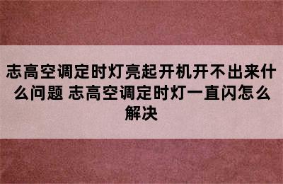 志高空调定时灯亮起开机开不出来什么问题 志高空调定时灯一直闪怎么解决